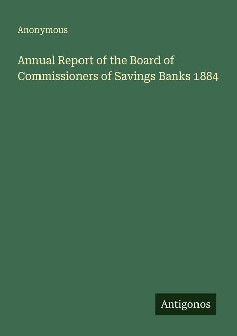 "Annual Report of the Board of Commissioners of Savings Banks 1884" steht in weiß auf grünem Hintergrund. Unten rechts "Antigonos".