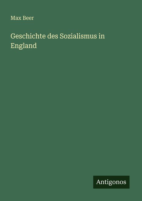 Max Beer, Geschichte des Sozialismus in England. Dunkelgrüner Hintergrund, unten ein kleines schwarzes Rechteck mit "Antigonos".