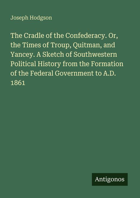 Text: Joseph Hodgson, Buchtitel: The Cradle of the Confederacy, Untertitel, Logo: Antigonos, Hintergrund: Dunkelgrün.