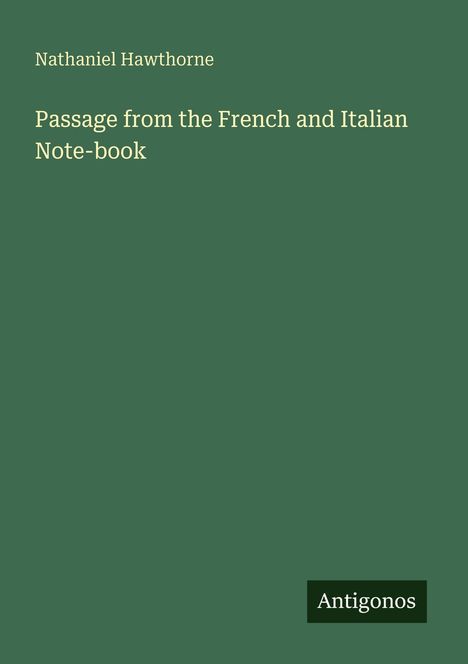 "Nathaniel Hawthorne. Passage from the French and Italian Note-book. Antigonos." Text auf grünem Hintergrund.