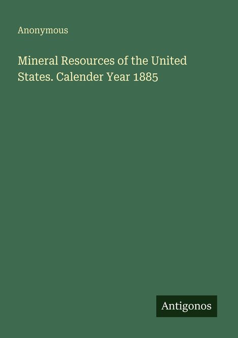 Text: "Anonymous. Mineral Resources of the United States. Calendar Year 1885." Grüner Hintergrund, "Antigonos"-Logo.