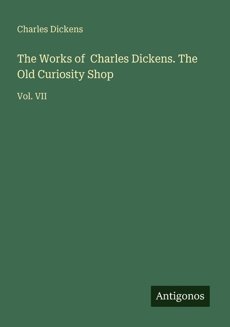 "Charles Dickens. The Works of Charles Dickens. The Old Curiosity Shop. Vol. VII. Antigonos." Auf dunkelgrünem Hintergrund.