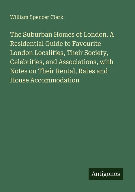 Buchtitel: "The Suburban Homes of London" von William Spencer Clark. Unten rechts steht "Antigonos". Hintergrund ist dunkelgrün.