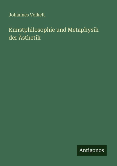 Titel: "Kunstphilosophie und Metaphysik der Ästhetik"; Autor: Johannes Volkelt; unten rechts: "Antigonos".