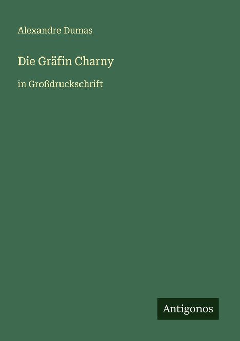 Grüner Buchcovertext: "Alexandre Dumas Die Gräfin Charny in Großdruckschrift". Unten rechts steht "Antigonos".