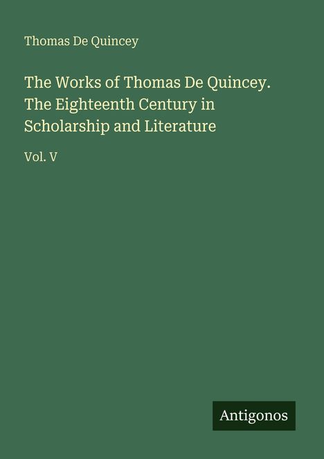 „The Works of Thomas De Quincey. The Eighteenth Century in Scholarship and Literature. Vol. V“. Grüner Hintergrund.