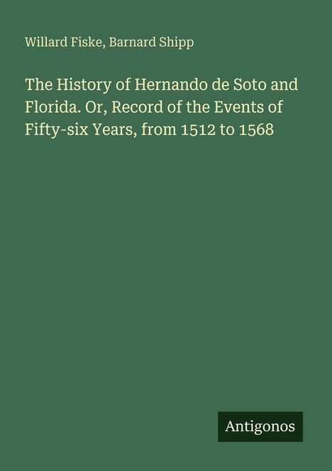 Titel: "The History of Hernando de Soto and Florida", Autoren: Willard Fiske, Barnard Shipp. Unten rechts kleines Logo: Antigonos.