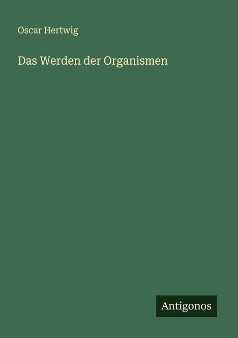 Text: Oscar Hertwig, Das Werden der Organismen, Antigonos. Schlichte, grüne Buchabdeckung.