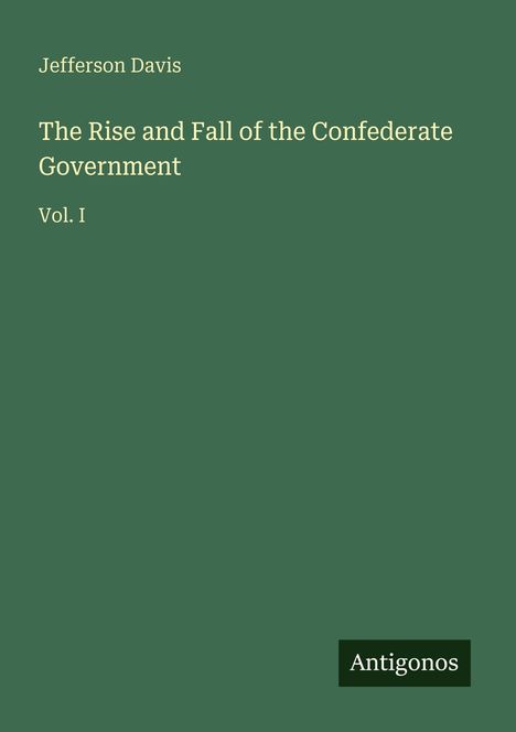Jefferson Davis: The Rise and Fall of the Confederate Government, Vol. I. Grünes Cover, unten rechts “Antigonos” als Logo.