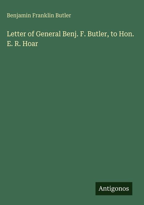 "Letter of General Benj. F. Butler, to Hon. E. R. Hoar" in weiß auf grünem Hintergrund. Unten steht "Antigonos".