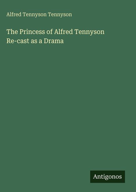 Alfred Tennyson Tennyson, The Princess of Alfred Tennyson: Re-cast as a Drama. Grüner Hintergrund, "Antigonos" unten.