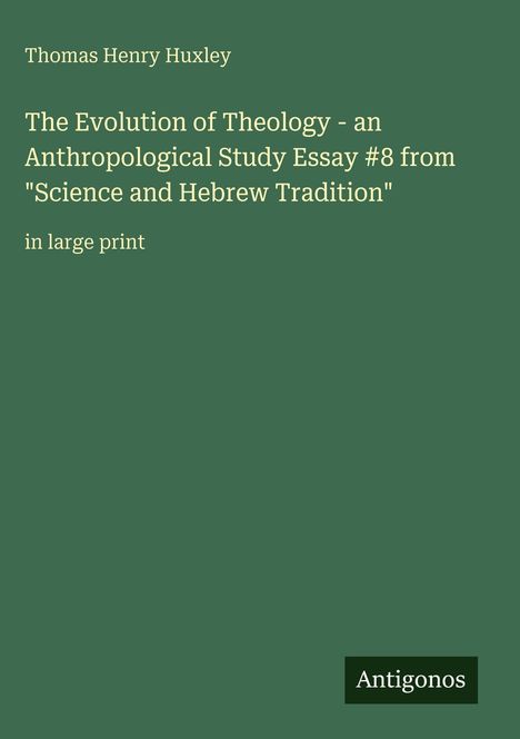 Thomas Henry Huxley, "The Evolution of Theology" Essay #8, "Science and Hebrew Tradition", in großer Schrift, unten steht "Antigonos".