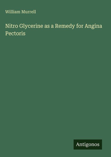 Titel: "Nitro Glycerine as a Remedy for Angina Pectoris" von William Murrell. Unten rechts steht "Antigonos". Hintergrundfarbe: Grün.