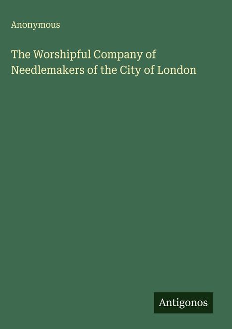 Text: "Anonymous. The Worshipful Company of Needlemakers of the City of London. Antigonos." Einfaches, einfarbiges Design.