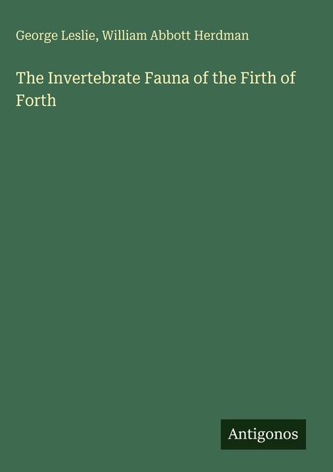 Oben steht: "George Leslie, William Abbott Herdman". In der Mitte: "The Invertebrate Fauna of the Firth of Forth". Unten: "Antigonos". Hintergrund grün.