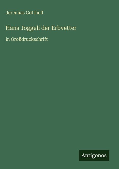 Jeremias Gotthelf: Hans Joggeli der Erbvetter in Großdruckschrift, grüner Hintergrund, Logo: Antigonos.