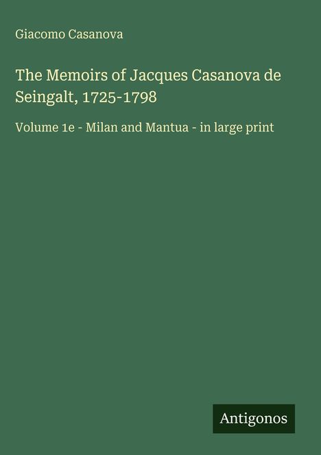 Grüner Hintergrund mit Text: "Giacomo Casanova", "The Memoirs of Jacques Casanova de Seingalt, 1725-1798", "Volume 1e - Milan and Mantua - in large print". Unten rechts steht "Antigonos".