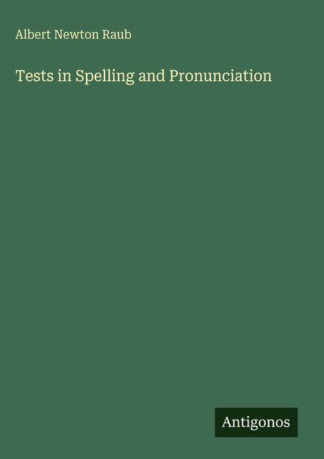 "Albert Newton Raub, Tests in Spelling and Pronunciation, Antigonos" auf grünem Hintergrund.