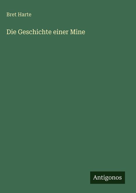 Text: "Bret Harte. Die Geschichte einer Mine. Antigonos." Grüner Hintergrund. Elegante Schrift.