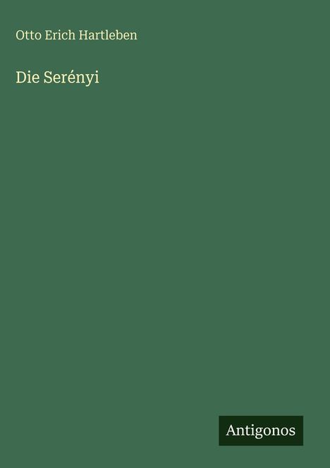 Grüner Hintergrund, weiße Schrift: "Otto Erich Hartleben, Die Serényi". Unten rechts kleiner schwarzer Kasten mit "Antigonos".