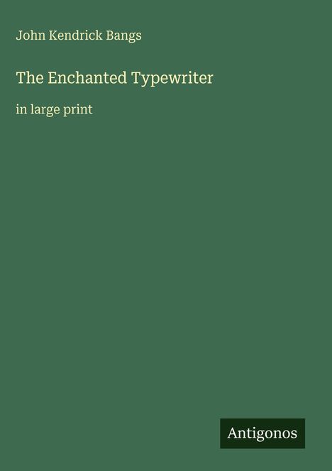Text: John Kendrick Bangs, The Enchanted Typewriter, in large print. Grüner Hintergrund, Logo unten rechts: Antigonos.