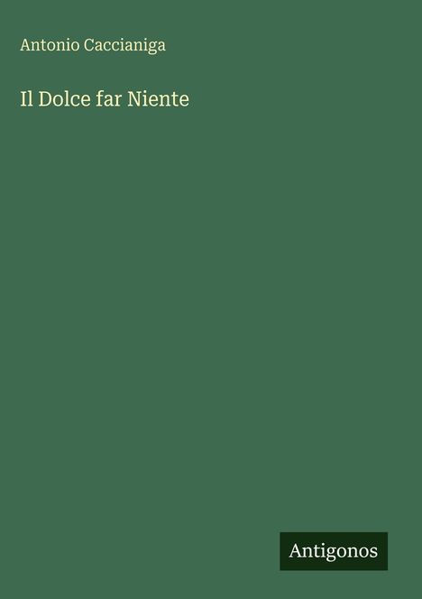 "Antonio Caccianiga, Il Dolce far Niente." Grüner Hintergrund mit einem kleinen, dunklen "Antigonos" Logo unten rechts.