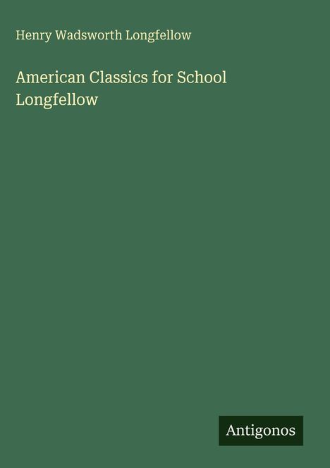 „Henry Wadsworth Longfellow“, „American Classics for School Longfellow“. Grüner Hintergrund, Logo: „Antigonos“.