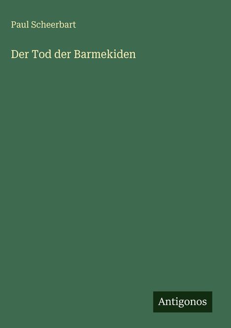 Grüner Hintergrund mit den Worten "Paul Scheerbart, Der Tod der Barmekiden" und "Antigonos" in Weiß und Schwarz.