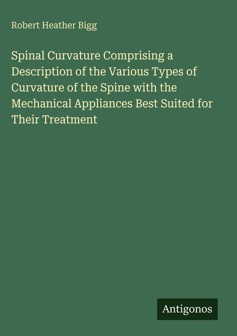 Titel: "Spinal Curvature Comprising a Description..." von Robert Heather Bigg. Unten steht "Antigonos" auf einem dunklen Hintergrund.