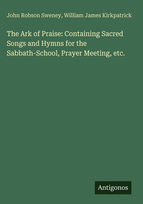 Der Text besagt: "John Robson Sweney, William James Kirkpatrick. The Ark of Praise: Containing Sacred Songs and Hymns for the Sabbath-School, Prayer Meeting, etc." Unten steht "Antigonos". Der Hintergrund ist grün.