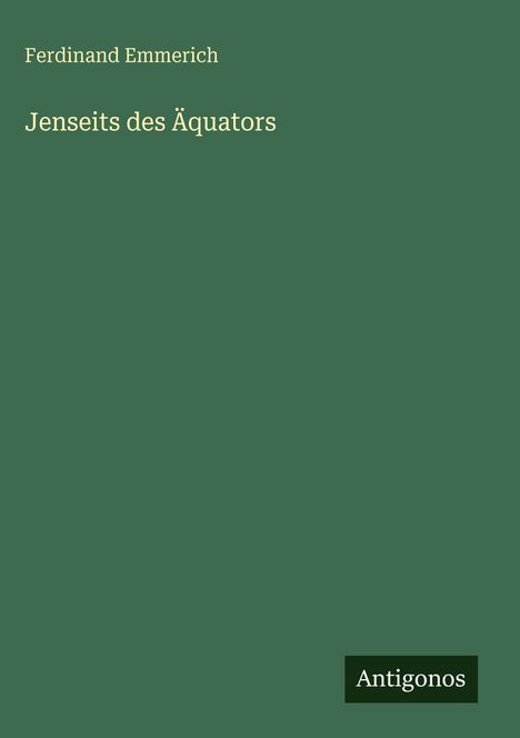 Titel "Jenseits des Äquators", Autor "Ferdinand Emmerich". Unten rechts ist ein schwarz-weiß Logo mit "Antigonos". Hintergrund grün.