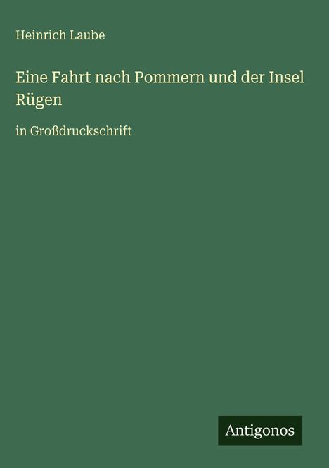Grüner Hintergrund mit Text: Heinrich Laube, Eine Fahrt nach Pommern und der Insel Rügen, in Großdruckschrift. Unten: Antigonos.