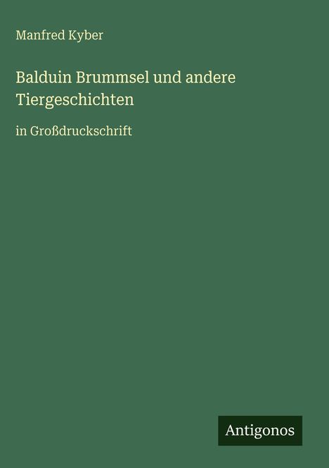Manfred Kyber: "Balduin Brummsel und andere Tiergeschichten in Großdruckschrift". Unten rechts Logo "Antigonos".