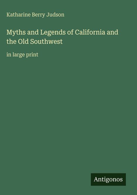 Katharine Berry Judson, "Myths and Legends of California and the Old Southwest", in großer Schrift, auf grünem Hintergrund.