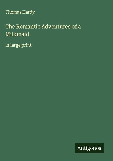 Thomas Hardy, "The Romantic Adventures of a Milkmaid," in großer Schrift. Grüner Hintergrund, Logo: Antigonos.