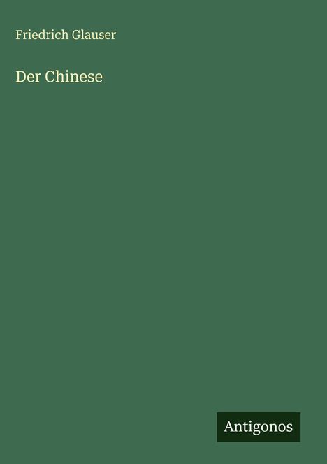 "Friedrich Glauser: Der Chinese" oben, "Antigonos" unten rechts auf dunkelgrünem Hintergrund.