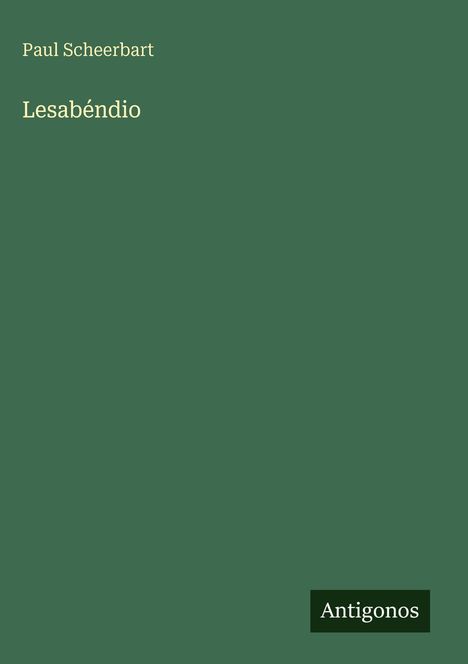 Text: Paul Scheerbart, Lesabéndio, Antigonos. Grüner Hintergrund.