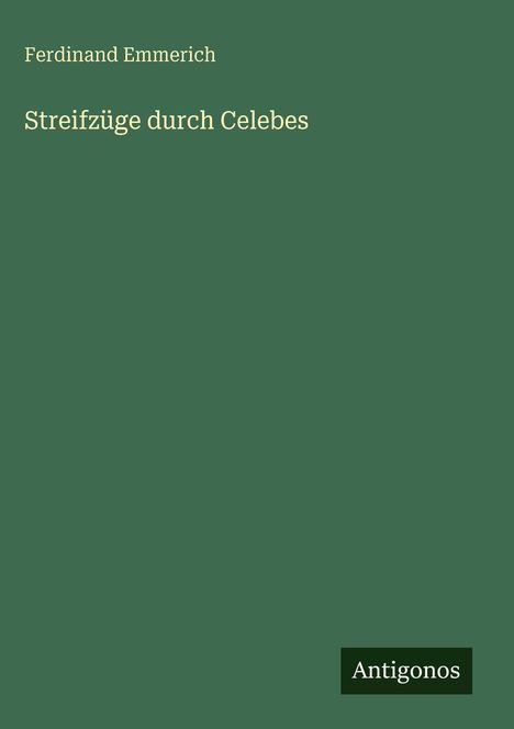 Titel: "Streifzüge durch Celebes", Autor: Ferdinand Emmerich, Verleger: Antigonos. Einfache grüne Buchcovergestaltung.