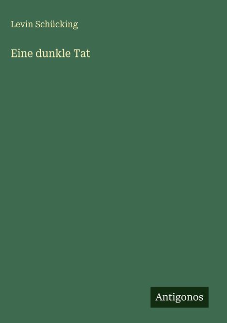 Text: "Levin Schücking", "Eine dunkle Tat", "Antigonos". Dunkelgrün mit schlichtem Design.
