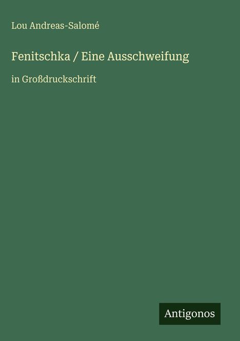 Lou Andreas-Salomé: "Fenitschka / Eine Ausschweifung" in Großdruckschrift, Antigonos Verlag, auf dunkelgrünem Hintergrund.