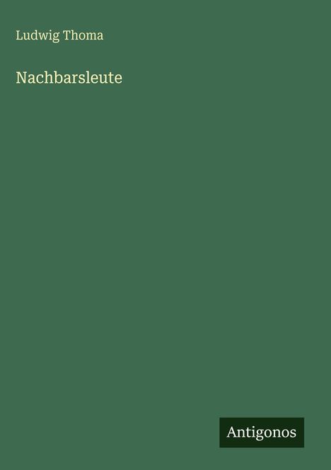 Titel: "Nachbarsleute", Autor: "Ludwig Thoma", Verlag: "Antigonos". Grüner Hintergrund.