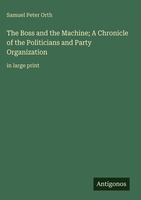 Samuel Peter Orth, "The Boss and the Machine; A Chronicle of the Politicians and Party Organization." Grüner Hintergrund.