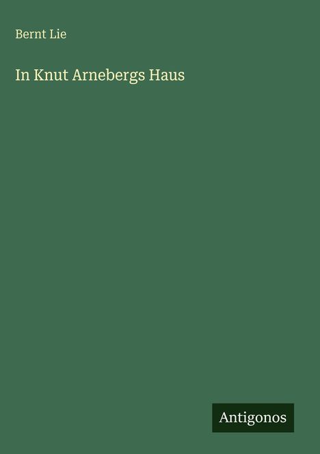 Text: "Bernt Lie, In Knut Arnebergs Haus". Unten steht "Antigonos". Dunkelgrüner Hintergrund.