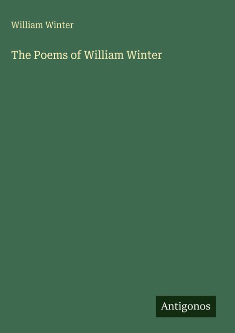 William Winter, The Poems of William Winter. Unten rechts das Logo „Antigonos“. Hintergrund grün.