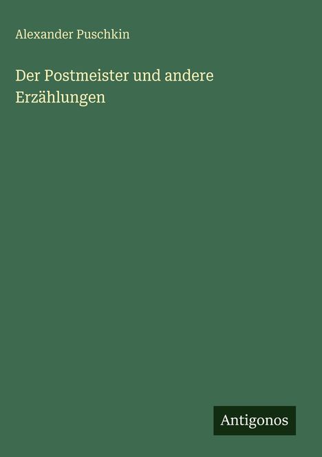 Grüner Hintergrund mit Text: "Alexander Puschkin - Der Postmeister und andere Erzählungen". Unten rechts ein Logo: "Antigonos".
