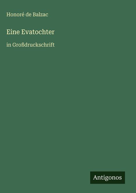 "Eine Evatochter in Großdruckschrift." Honoré de Balzac. Unten rechts steht "Antigonos" auf einem dunkelgrünen Hintergrund.