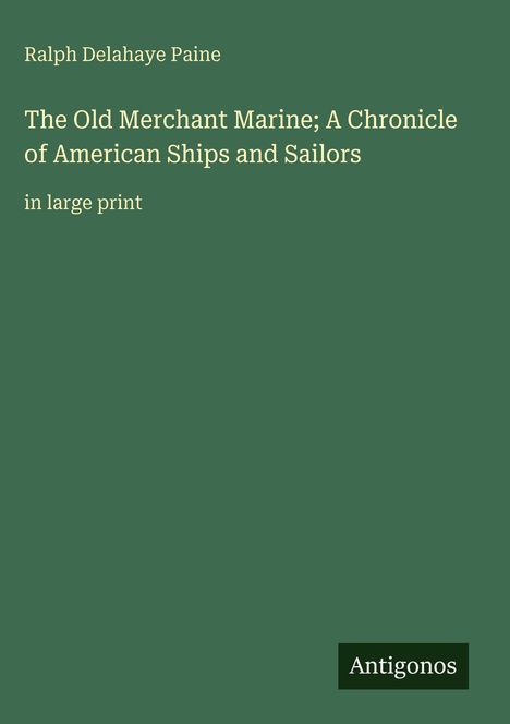 „Ralph Delahaye Paine. The Old Merchant Marine; A Chronicle of American Ships and Sailors. in large print“ auf grünem Hintergrund.