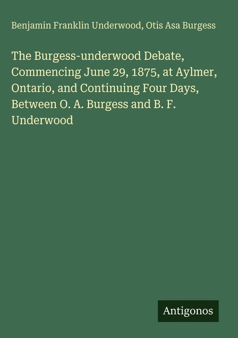 "The Burgess-Underwood Debate, Commencing June 29, 1875, at Aylmer, Ontario, and Continuing Four Days. Autoren: Benjamin Franklin Underwood, Otis Asa Burgess. Unten rechts: Antigonos."