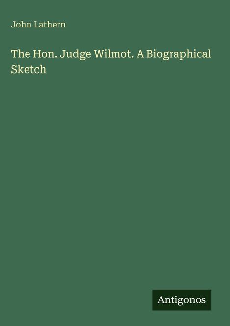 Text: "John Lathern The Hon. Judge Wilmot. A Biographical Sketch" und "Antigonos". Einfaches Design auf grünem Hintergrund.
