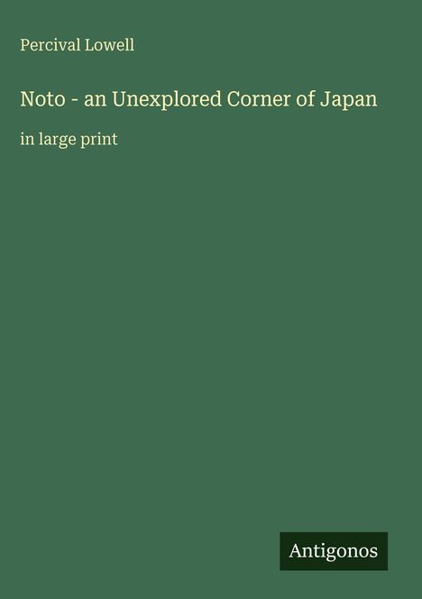 Percival Lowell, "Noto - an Unexplored Corner of Japan", große Schrift, Antigonos-Logo; grüner Hintergrund.
